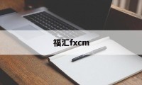 福汇fxcm(福汇fxcm官方网站是哪个)