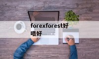 forexforest好唔好(theforestsos有什么用)