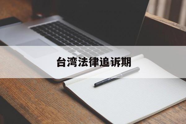 台湾法律追诉期(台湾刑法追诉期限)
